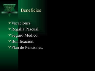Beneficios

 Vacaciones.
 Regalía Pascual.
 Seguro Médico.
 Bonificación.
 Plan de Pensiones.
 
