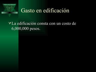 Gasto en edificación

 La edificación consta con un costo de
  6,000,000 pesos.
 