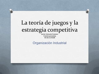 La teoría de juegos y la
estrategia competitiva
         Javier Anicasio Casiano
            Cuenta:401037979
             FE-SUA-UNAM


    Organización Industrial
 