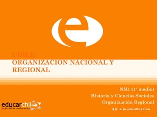 CHILE:
ORGANIZACIÓN NACIONAL Y
REGIONAL

                              NM1 (1° medio)
                 Historia y Ciencias Sociales
                      Organización Regional
 
