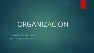 ORGANIZACION
LIC. EN CONTADURIA PUBLICA
MAESTRO: FEDERICO BONILLA
 
