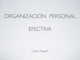 ORGANIZACIÓN PERSONAL
EFECTIVA
Carlos Sogorb
 