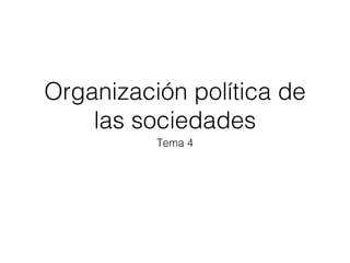 Organización política de
las sociedades
Tema 4

 