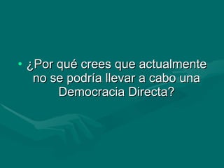 ¿Por qué crees que actualmente no se podría llevar a cabo una Democracia Directa? 