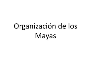 Organización de los
Mayas
 