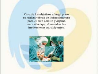 Otro de los objetivos a largo plazo
es realizar obras de infraestructura
    para el bien común y alguna
   necesidad que demanden las
    instituciones participantes.
 
