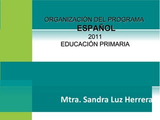 ORGANIZACIÓN DEL PROGRAMAORGANIZACIÓN DEL PROGRAMA
ESPAÑOLESPAÑOL
20112011
EDUCACIÓN PRIMARIAEDUCACIÓN PRIMARIA
 