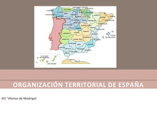 ORGANIZACIÓN TERRITORIAL DE ESPAÑA
IES “Alonso de Madrigal”
 
