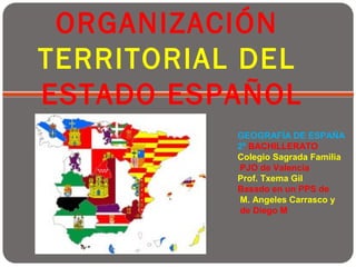 ORGANIZACIÓN
TERRITORIAL DEL
ESTADO ESPAÑOL
GEOGRAFÍA DE ESPAÑA
2º BACHILLERATO
Colegio Sagrada Familia
PJO de Valencia
Pr...