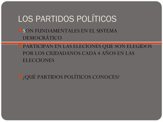 LOS PARTIDOS POLÍTICOS
SON FUNDAMENTALES EN EL SISTEMA
DEMOCRÁTICO
PARTICIPAN EN LAS ELECIONES QUE SON ELEGIDOS
POR LOS CIUDADANOS CADA 4 AÑOS EN LAS
ELECCIONES
¿QUÉ PARTIDOS POLÍTICOS CONOCES?
 