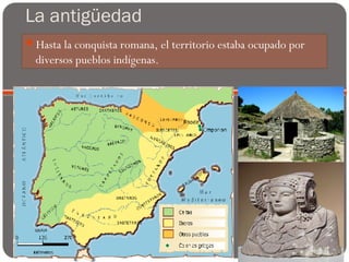 La antigüedad
Hasta la conquista romana, el territorio estaba ocupado por
diversos pueblos indígenas.
 
