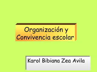     Organización y
Convivencia escolar


   Karol Bibiana Zea Avila
   Karol Bibiana Zea Avila
 
