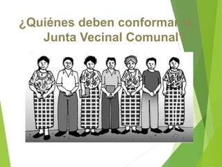 ¿Quiénes deben conformar la
Junta Vecinal Comunal?
 