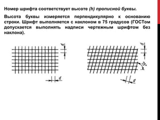 Номер шрифта соответствует высоте (h) прописной буквы.
Высота буквы измеряется перпендикулярно к основанию
строки. Шрифт выполняется с наклоном в 75 градусов (ГОСТом
допускается выполнять надписи чертежным шрифтом без
наклона).
 