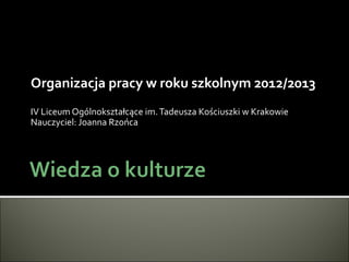 Organizacja pracy w roku szkolnym 2012/2013
IV Liceum Ogólnokształcące im. Tadeusza Kościuszki w Krakowie
Nauczyciel: Joanna Rzońca
 