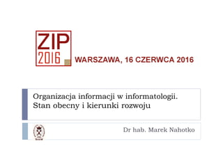 Organizacja informacji w informatologii.
Stan obecny i kierunki rozwoju
Dr hab. Marek Nahotko
 