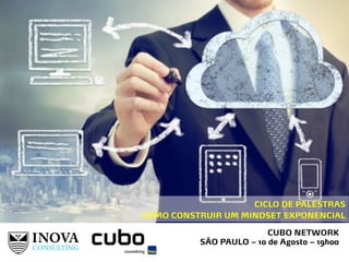 CUBO NETWORK
SÃO PAULO – 10 de Agosto – 19h00
CICLO DE PALESTRAS
COMO CONSTRUIR UM MINDSET EXPONENCIAL
 