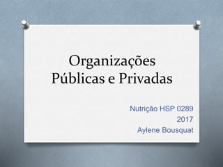 Organizações
Públicas e Privadas
Nutrição HSP 0289
2017
Aylene Bousquat
 