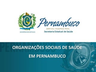 ORGANIZAÇÕES SOCIAIS DE SAÚDE
EM PERNAMBUCO
 