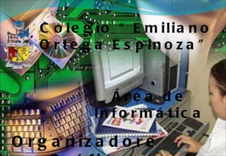 Colegio “Emiliano Ortega Espinoza” Área de Informática Organizadores Gráficos Docente: Tec. Fausto Macas P. 