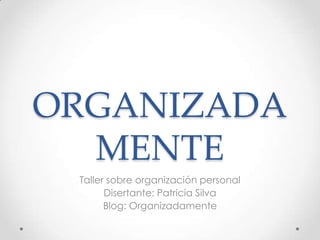 ORGANIZADA
MENTE
Taller sobre organización personal
Disertante: Patricia Silva
Blog: Organizadamente

 