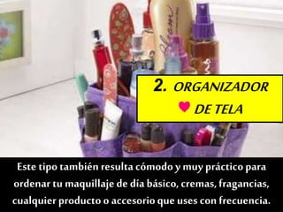 2. ORGANIZADOR
♥DETELA
Este tipo también resultacómodo y muy prácticopara
ordenar tu maquillajede día básico,cremas,fragancias,
cualquierproducto o accesorioque uses con frecuencia.
 