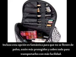 Si no usas muchos productos también puedes tenerlos
en un necesercon compartimentos paramantenerlos
ordenados
Incluso esta opción es fantásticapara que no se llenen de
polvo, estén más protegidosy sobre todo para
transportarloscon más facilidad.
 