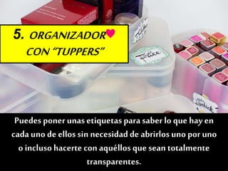 5. ORGANIZADOR♥
CON“TUPPERS”
Sí, tal cual te lo contamos.
Cualquierrecipientenos puede ser útil.
Puedes poner unas etiquetas parasaber lo que hay en
cadauno de ellos sin necesidadde abrirlosuno por uno
o inclusohacertecon aquéllos que sean totalmente
transparentes.
 
