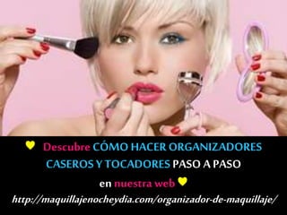 ♥ DescubreCÓMO HACERORGANIZADORES
CASEROS Y TOCADORES PASO A PASO
ennuestra web♥
http://maquillajenocheydia.com/organizador-de-maquillaje/
 