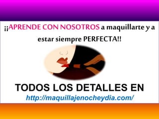 ¡¡APRENDE CON NOSOTROSa maquillartey a
estar siempre PERFECTA!!
TODOS LOS DETALLES EN
http://maquillajenocheydia.com/
 