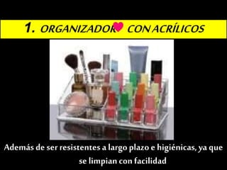 1. ORGANIZADOR CONACRÍLICOS
Una de las manerasmás sencillas,prácticas y perfectaspara
poner orden a todos tus cosméticos
Además de ser resistentes a largoplazo e higiénicas,ya que
se limpiancon facilidad
♥
 