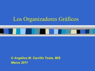 Los Organizadores Gráficos ©  Angélica M. Carrillo Toste, MIS Marzo 2011 
