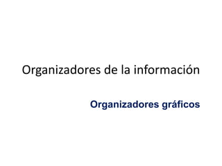 Organizadores de la información

           Organizadores gráficos
 
