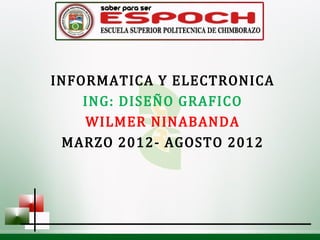 INFORMATICA Y ELECTRONICA
    ING: DISEÑO GRAFICO
    WILMER NINABANDA
 MARZO 2012- AGOSTO 2012
 