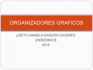 LIZETH DANIELA GARZON CACERES
UNDECIMO B
2015
ORGANIZADORES GRAFICOS
 