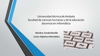 Universidad técnica de Ambato
facultad de ciencias humanas y de la educación
docencia en informática
Nombre: Amalia Bonilla
Curso: Séptimo Informática
 