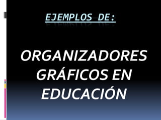 EJEMPLOS DE:


ORGANIZADORES
 GRÁFICOS EN
  EDUCACIÓN
 
