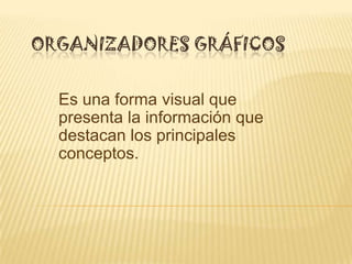 ORGANIZADORES GRÁFICOS
Es una forma visual que
presenta la información que
destacan los principales
conceptos.
 