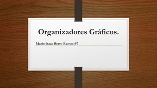 Organizadores Gráficos.
Mario Isaac Bravo Ramos #7
 