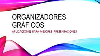 ORGANIZADORES
GRÁFICOS
APLICACIONES PARA MEJORES PRESENTACIONES
 