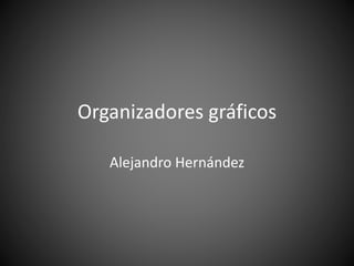 Organizadores gráficos
Alejandro Hernández
 