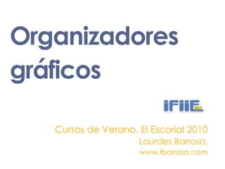 Organizadoresgráficos<br />Cursos de Verano. El Escorial 2010<br />Lourdes Barroso. <br />www.lbarroso.com<br />