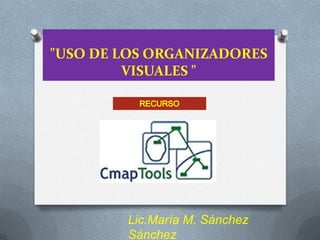 "USO DE LOS ORGANIZADORES
VISUALES "
Lic.María M. Sánchez
Sánchez
 