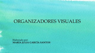 ORGANIZADORES VISUALES
Elaborado por:
MARÍA JULIA GARCÍA SANTOS
 