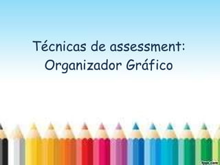 Técnicas de assessment: Organizador Gráfico 