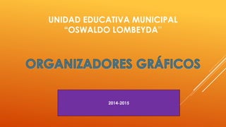 UNIDAD EDUCATIVA MUNICIPAL
“OSWALDO LOMBEYDA”
2014-2015
 