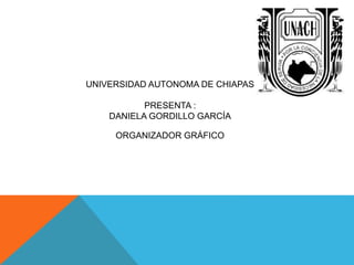 ORGANIZADOR GRÁFICO
UNIVERSIDAD AUTONOMA DE CHIAPAS
PRESENTA :
DANIELA GORDILLO GARCÍA
 