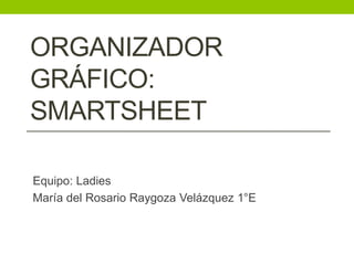 ORGANIZADOR
GRÁFICO:
SMARTSHEET
Equipo: Ladies
María del Rosario Raygoza Velázquez 1°E
 