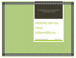 Escuela Preparatoria por Cooperación:
Dr. José María Luis Mora
Historia de los
virus
informáticos
Fernando Mejía Navarro Grupo: 104
 