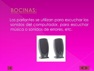Los parlantes se utilizan para escuchar los
sonidos del computador, para escuchar
música o sonidos de errores, etc.

 